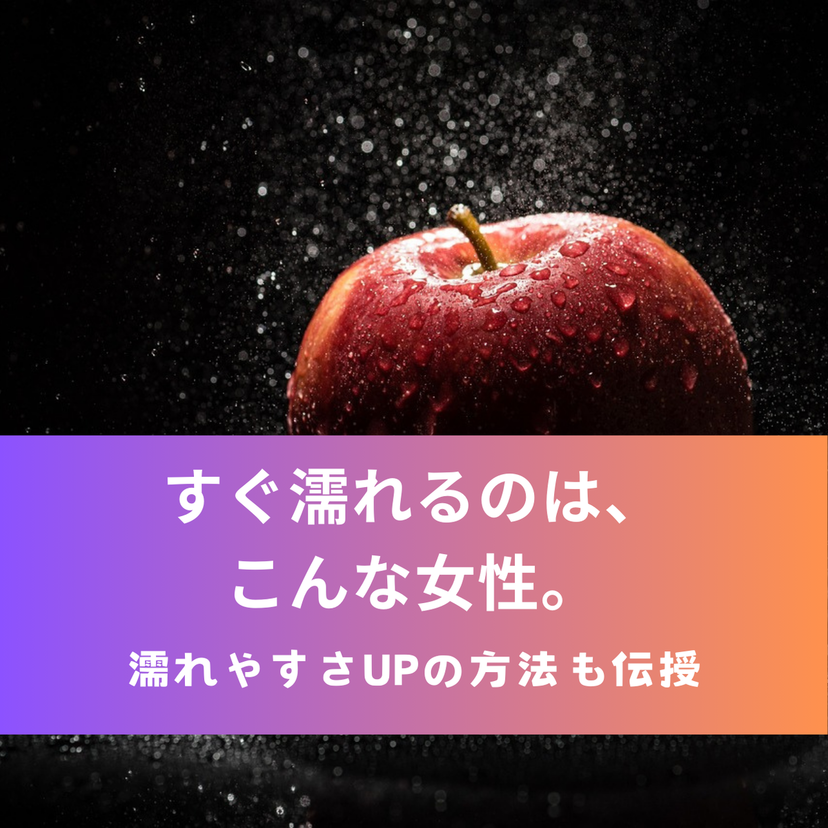 すぐ濡れるのは、こんな女性。濡れやすさUPの方法も伝授