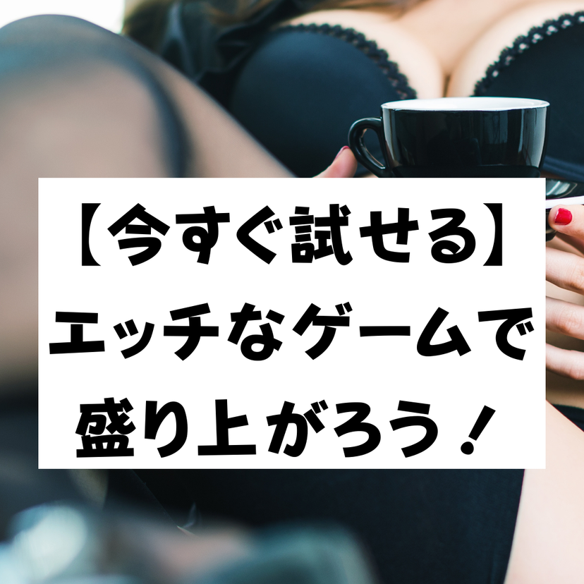 【今すぐ試せる】エッチなゲームで盛り上がろう！２人で＆みんなでできるまとめ