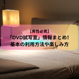 【男性必見】「DVD試写室」情報まとめ！基本の利用方法や楽しみ方