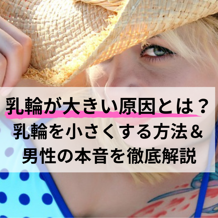 乳輪が大きい原因とは？乳輪を小さくする方法＆男性の本音を徹底解説