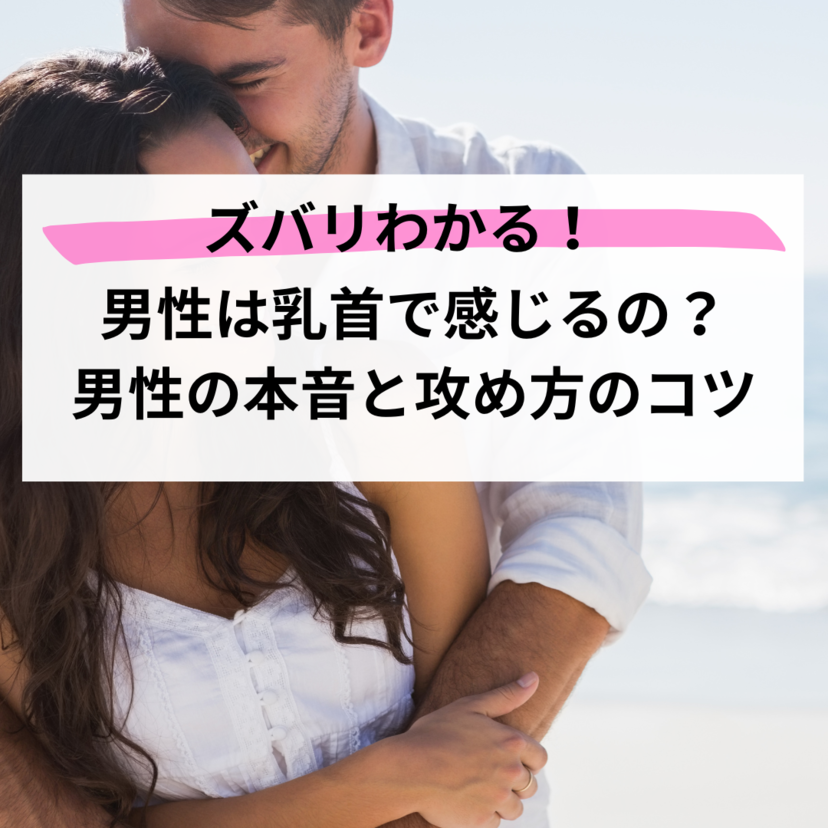 【ズバリわかる】男性は乳首で感じるの？男性の本音と攻め方のコツ