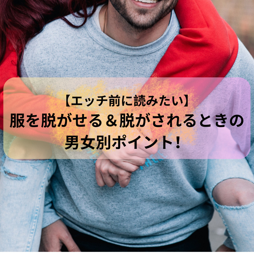 【エッチ前に読みたい】服を脱がせる＆脱がされるときの男女別ポイント！