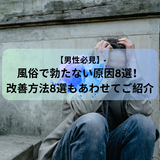 【男性必見】風俗で勃たない原因8選！改善方法8選もあわせてご紹介