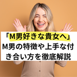 「M男好きな貴女へ」M男の特徴や上手な付き合い方を徹底解説