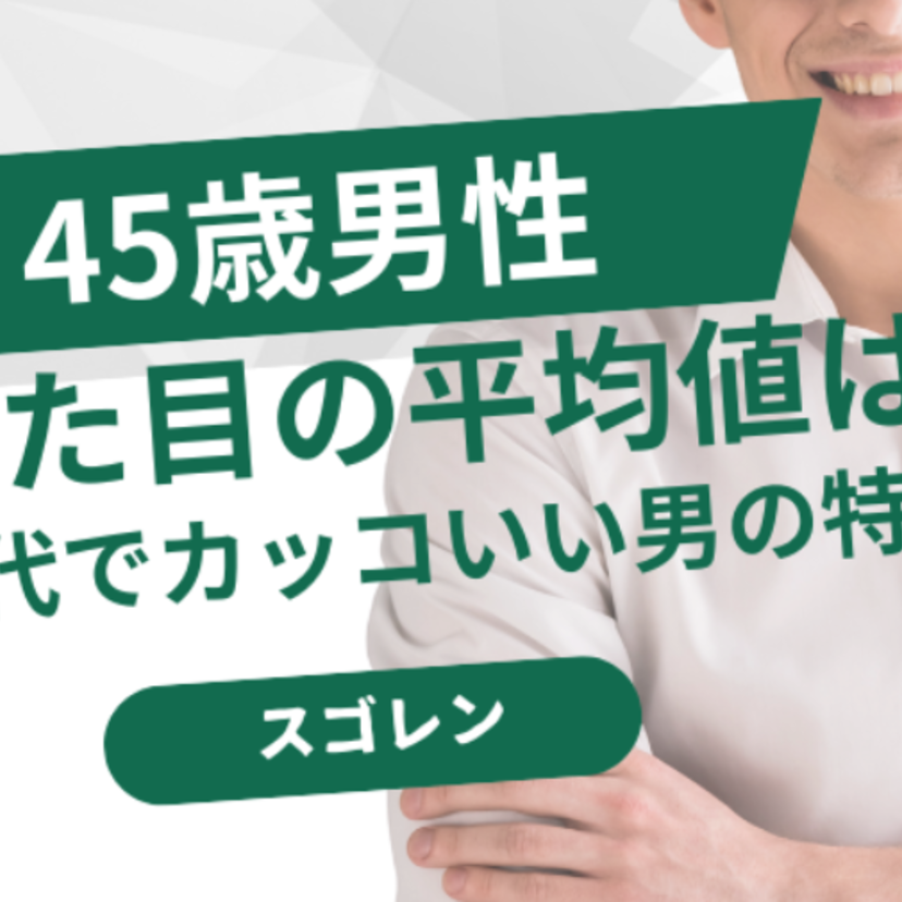 45歳男性の見た目平均値を徹底調査！若見えポイントは肌と髪にあり