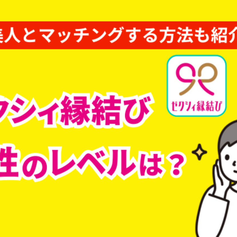 ゼクシィ縁結びの女性レベルの実態とは？美人とマッチングするための方法をご紹介！