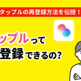 タップルの再登録はいつからできる？退会後に再登録する方法とは