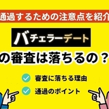 バチェラーデートの審査は落ちるの？通過するための注意点を紹介