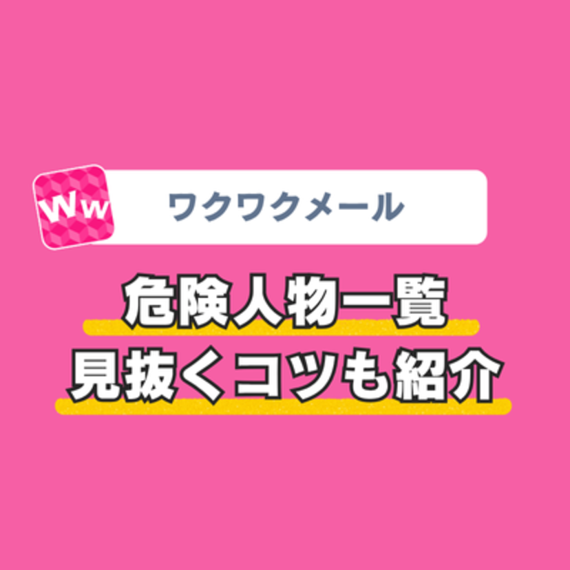 ワクワクメールの危険人物一覧!見抜くコツも紹介