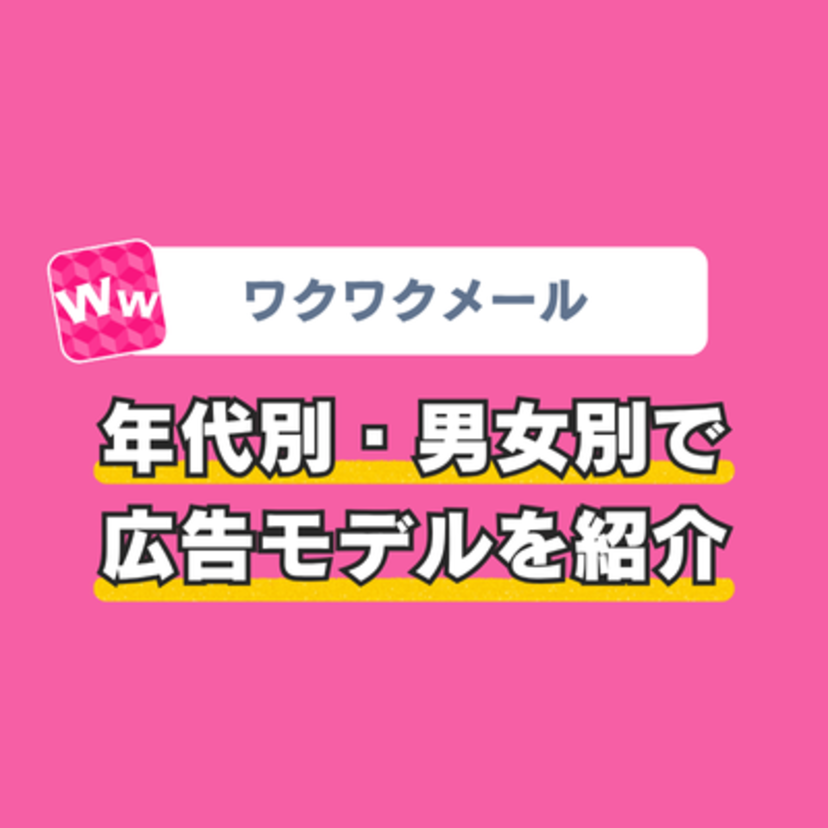ワクワクメールの広告モデルは誰?年代別・男女別で紹介【2025最新】