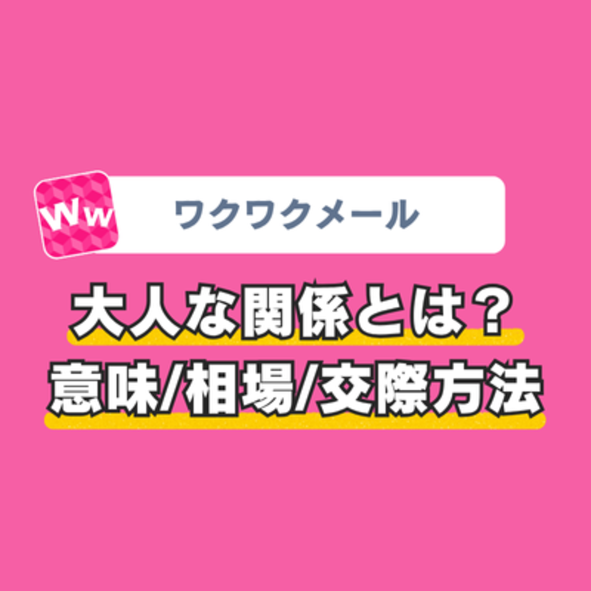 ワクワクメールの大人な関係とは?意味・相場・交際方法を解説