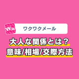 ワクワクメールの大人な関係とは？意味・相場・交際方法を解説