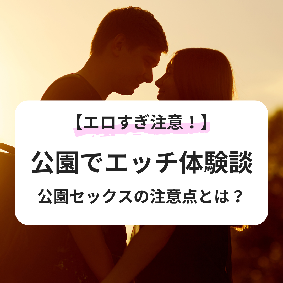 公園セックス エロすぎ注意！】公園でエッチ体験談を紹介｜公園セックスの注意点とは？